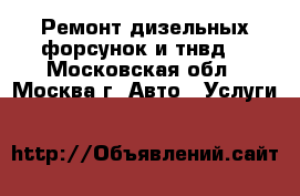 Ремонт дизельных форсунок и тнвд  - Московская обл., Москва г. Авто » Услуги   